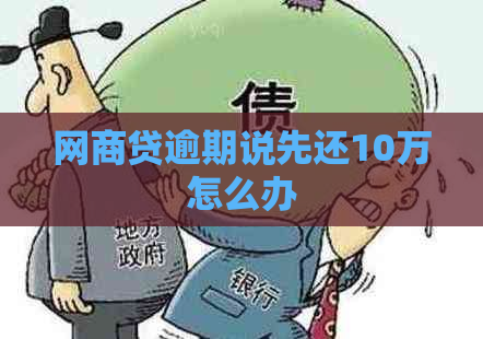 网商贷逾期说先还10万怎么办