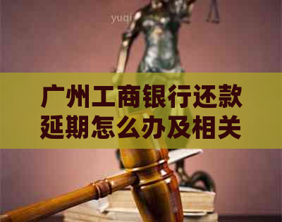 广州工商银行还款延期怎么办及相关问题解答