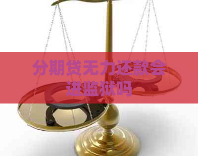 分期贷无力还款会进监狱吗