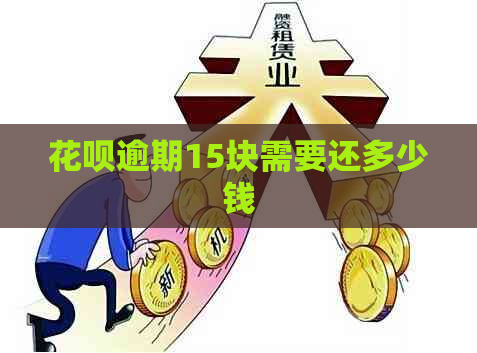 花呗逾期15块需要还多少钱