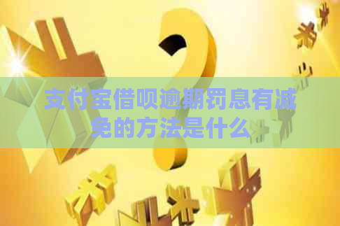 支付宝借呗逾期罚息有减免的方法是什么