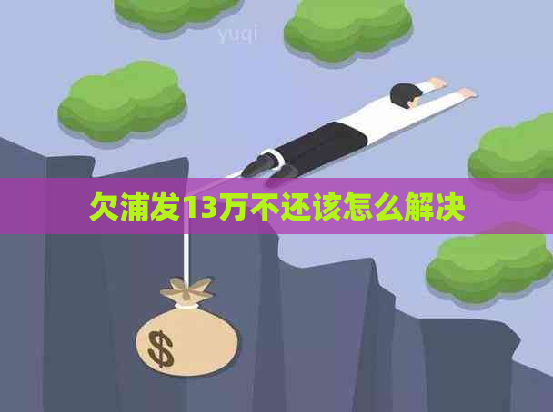 欠浦发13万不还该怎么解决