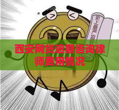 西安网贷逾期咨询律师费用情况