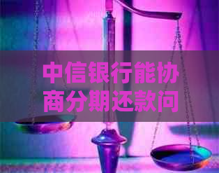 中信银行能协商分期还款问题解决方案