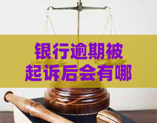 银行逾期被起诉后会有哪些后果