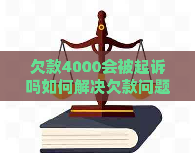 欠款4000会被起诉吗如何解决欠款问题