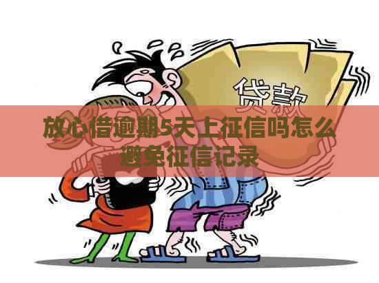 放心借逾期5天上吗怎么避免记录