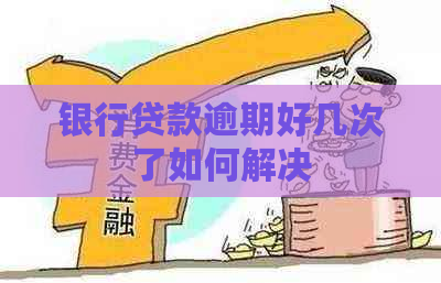 银行贷款逾期好几次了如何解决