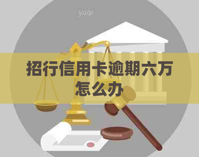 招行信用卡逾期六万怎么办