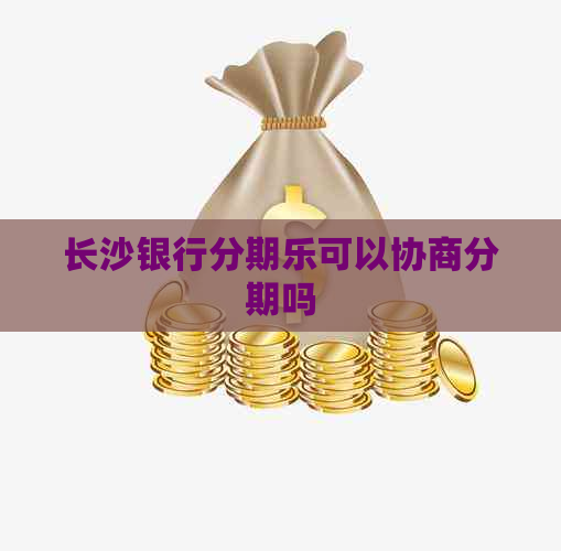 长沙银行可以协商分期吗