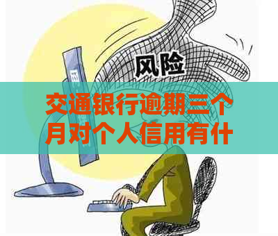 交通银行逾期三个月对个人信用有什么影响