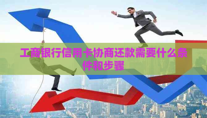 工商银行信用卡协商还款需要什么条件和步骤