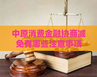 中原消费金融协商减免有哪些注意事项