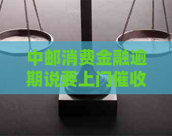 中邮消费金融逾期说要上门怎么办