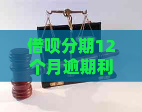 借呗分期12个月逾期利息及相关问题