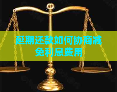 延期还款如何协商减免利息费用