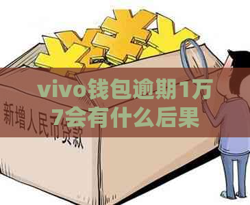 vivo钱包逾期1万7会有什么后果