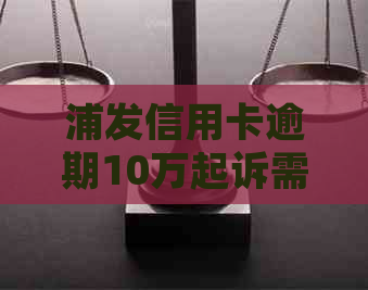 浦发信用卡逾期10万起诉需要支付的诉讼费用