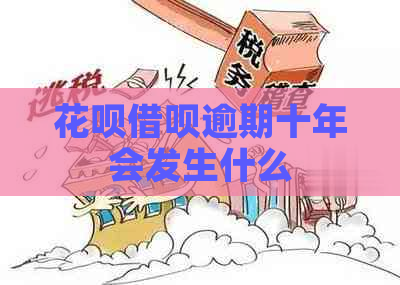 花呗借呗逾期十年会发生什么