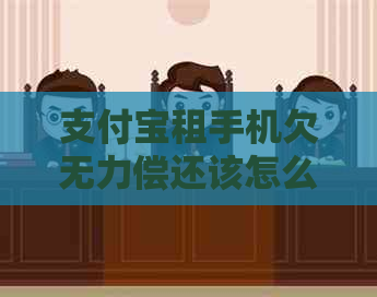 支付宝租手机欠无力偿还该怎么办