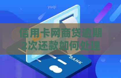 信用卡网商贷逾期2次还款如何处理