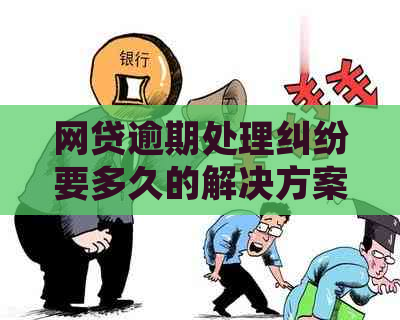 网贷逾期处理纠纷要多久的解决方案