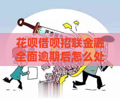 花呗借呗招联金融全面逾期后怎么处理