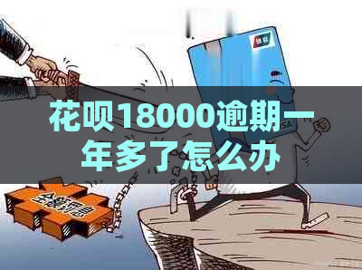 花呗18000逾期一年多了怎么办