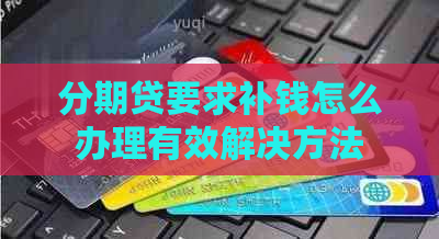 分期贷要求补钱怎么办理有效解决方法