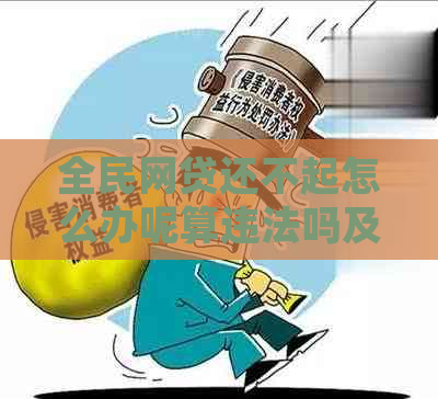 全民网贷还不起怎么办呢算违法吗及处理方式