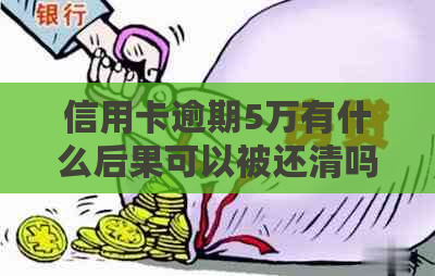 信用卡逾期5万有什么后果可以被还清吗