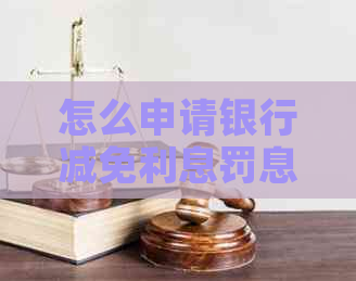 怎么申请银行减免利息罚息手续是怎样的