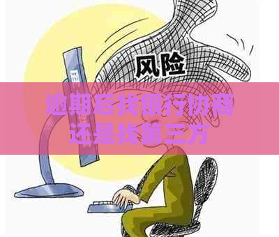 逾期后找银行协商还是找第三方