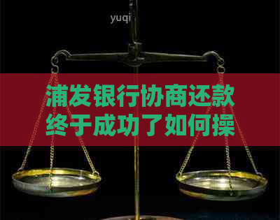 浦发银行协商还款终于成功了如何操作