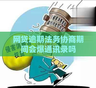 网贷逾期法务协商期间会爆通讯录吗