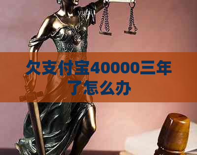 欠支付宝40000三年了怎么办