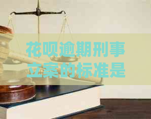 花呗逾期刑事立案的标准是什么