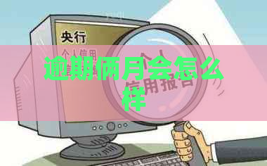 逾期俩月会怎么样