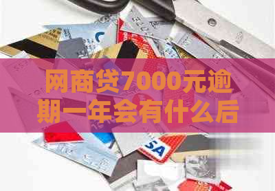 网商贷7000元逾期一年会有什么后果