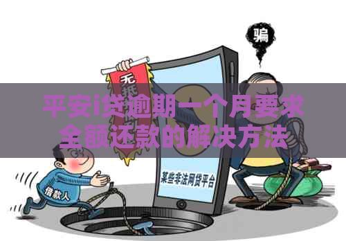 平安i贷逾期一个月要求全额还款的解决方法