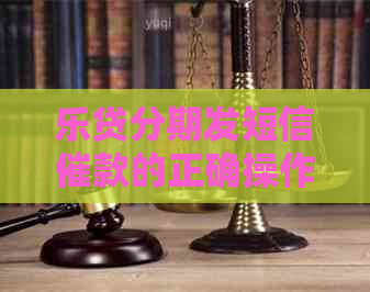 乐贷分期发短信催款的正确操作方法