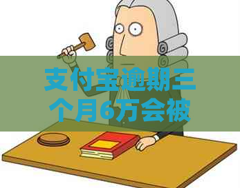 支付宝逾期三个月6万会被起诉吗