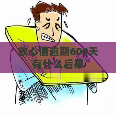 放心借逾期600天有什么后果