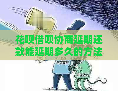 花呗借呗协商延期还款能延期多久的方法是什么