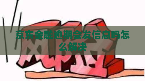 京东金融逾期会发信息吗怎么解决