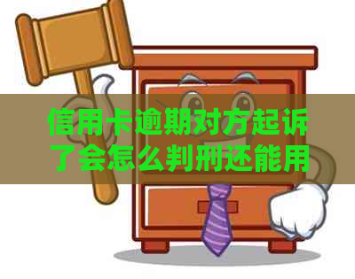 信用卡逾期对方起诉了会怎么判刑还能用吗