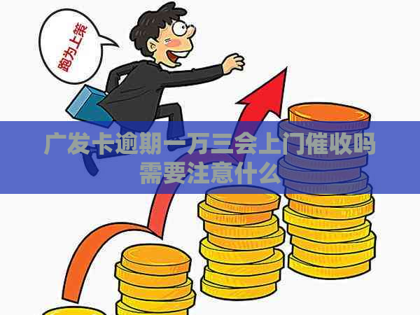 广发卡逾期一万三会上门吗需要注意什么