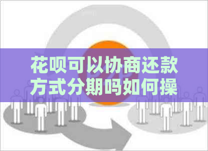 花呗可以协商还款方式分期吗如何操作有效