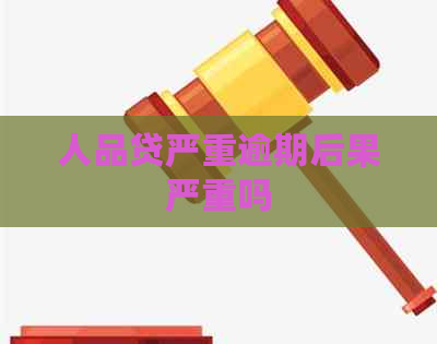 人品贷严重逾期后果严重吗