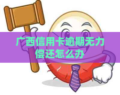 广西信用卡逾期无力偿还怎么办